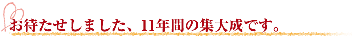 お待たせしました、５年間の集大成です。